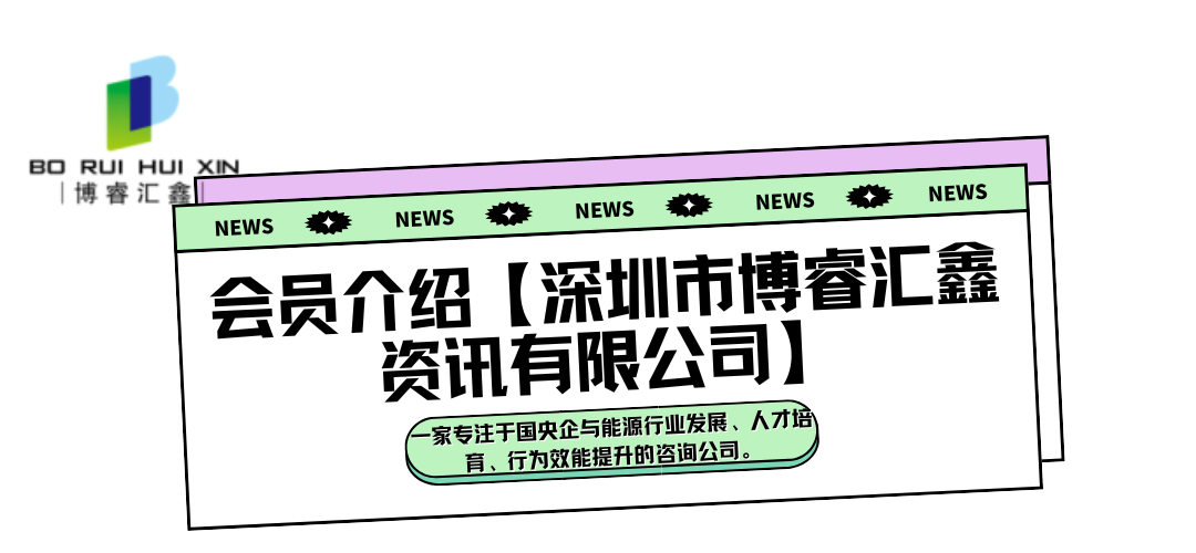 会员介绍【深圳市博睿汇鑫资讯有限公司】 副标题:一家专注于国央企与能源行业发展、人才培育、行为效能提升的咨询公司。 (1) 会员介绍【深圳市博睿汇鑫资讯有限公司】 副标题:一家专注于国央企与能源行业发展、人才培育、行为效能提升的咨询公司。 (1)